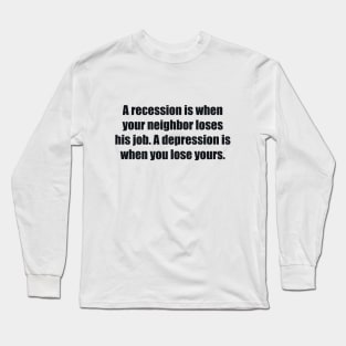 A recession is when your neighbor loses his job. A depression is when you lose yours Long Sleeve T-Shirt